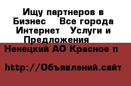 Ищу партнеров в Бизнес  - Все города Интернет » Услуги и Предложения   . Ненецкий АО,Красное п.